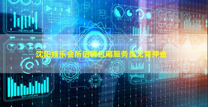 沈阳娱乐会所招聘包厢服务员无需押金